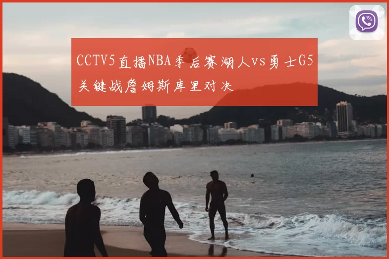 CCTV5直播NBA季后赛湖人vs勇士G5关键战詹姆斯库里对决