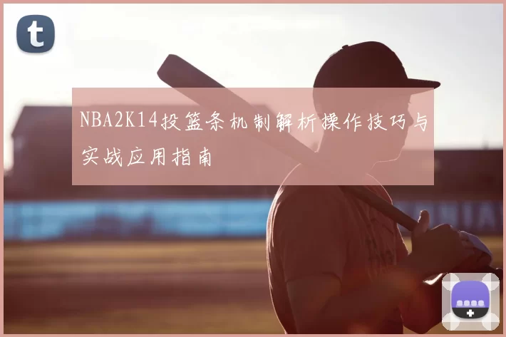 NBA2K14投篮条机制解析操作技巧与实战应用指南