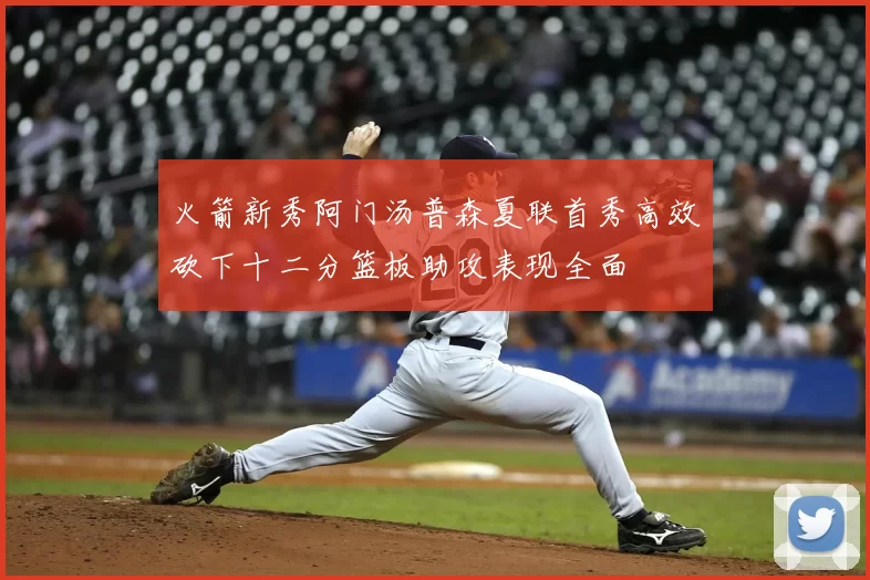 火箭新秀阿门汤普森夏联首秀高效砍下十二分篮板助攻表现全面