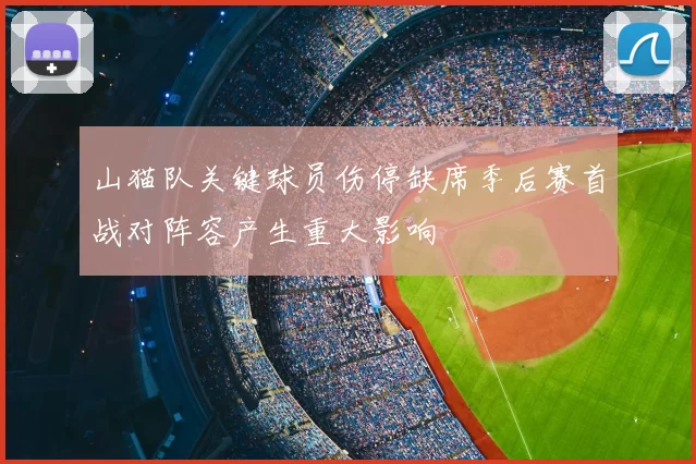 山猫队关键球员伤停缺席季后赛首战对阵容产生重大影响