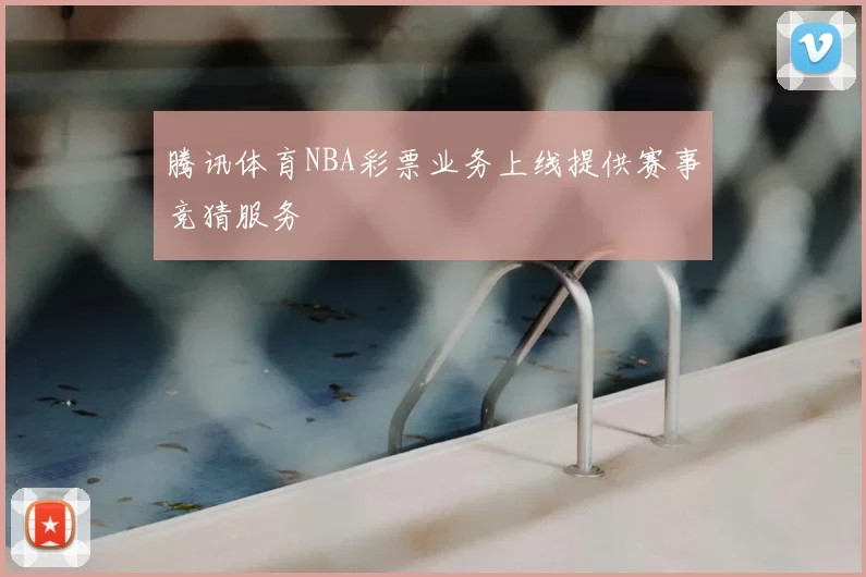 腾讯体育NBA彩票业务上线提供赛事竞猜服务