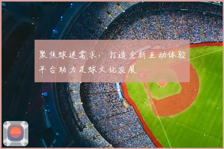聚焦球迷需求，打造全新互动体验平台助力足球文化发展