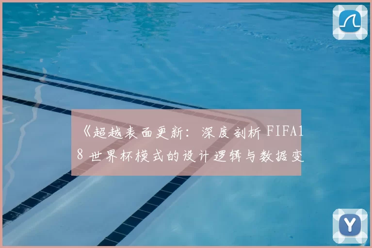 《超越表面更新:深度剖析 FIFA18 世界杯模式的设计逻辑与数据变动》
