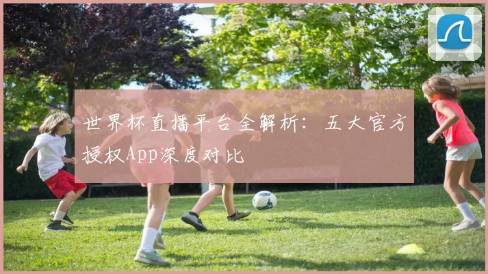 世界杯直播平台全解析：五大官方授权App深度对比