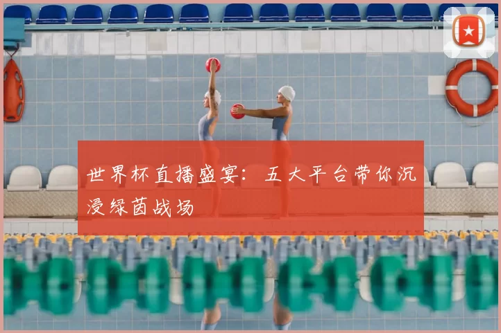 世界杯直播盛宴：五大平台带你沉浸绿茵战场