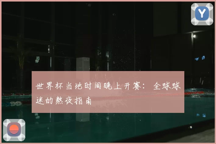 世界杯当地时间晚上开赛：全球球迷的熬夜指南