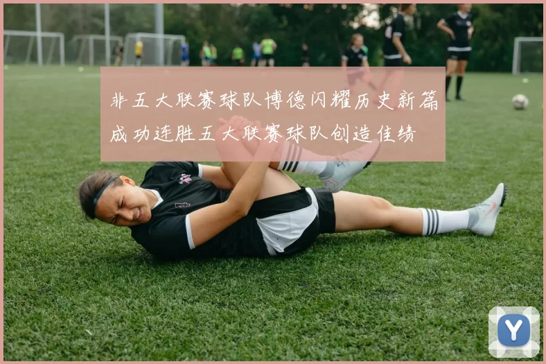 非五大联赛球队博德闪耀历史新篇成功连胜五大联赛球队创造佳绩