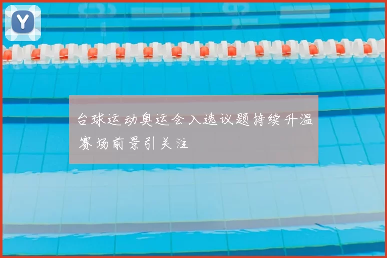 台球运动奥运会入选议题持续升温 赛场前景引关注