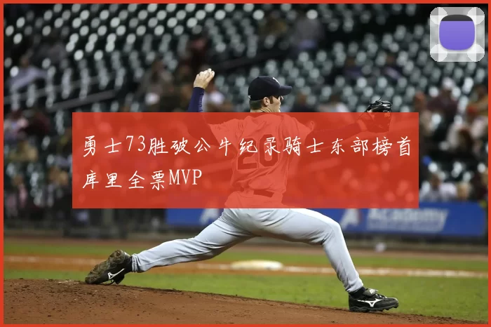 勇士73胜破公牛纪录骑士东部榜首库里全票MVP