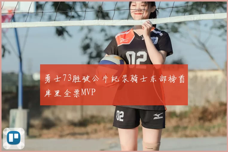 勇士73胜破公牛纪录骑士东部榜首库里全票MVP