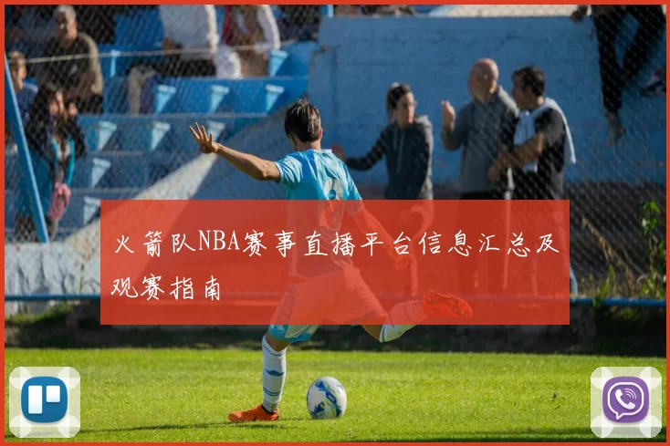 火箭队NBA赛事直播平台信息汇总及观赛指南