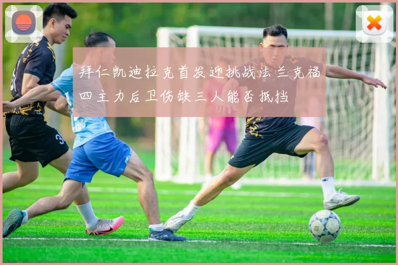 拜仁凯迪拉克首发迎挑战法兰克福四主力后卫伤缺三人能否抵挡