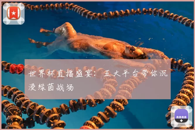 世界杯直播盛宴:五大平台带你沉浸绿茵战场