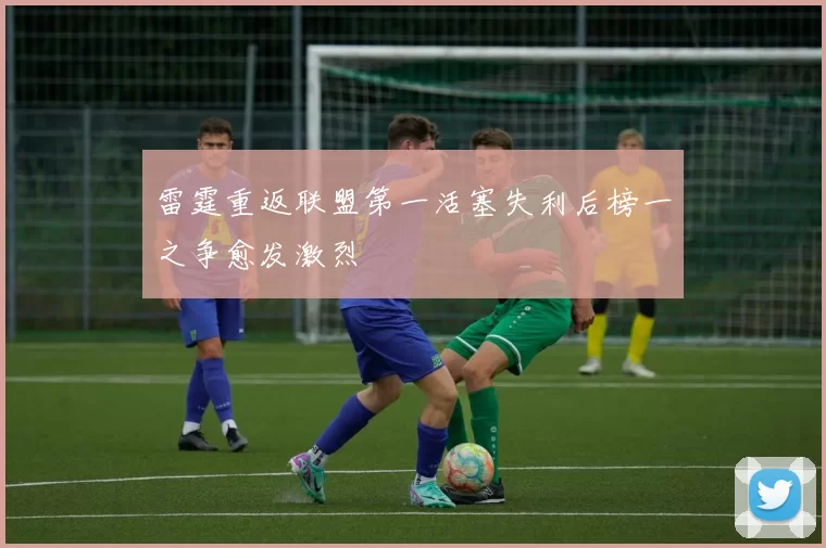 雷霆重返联盟第一活塞失利后榜一之争愈发激烈