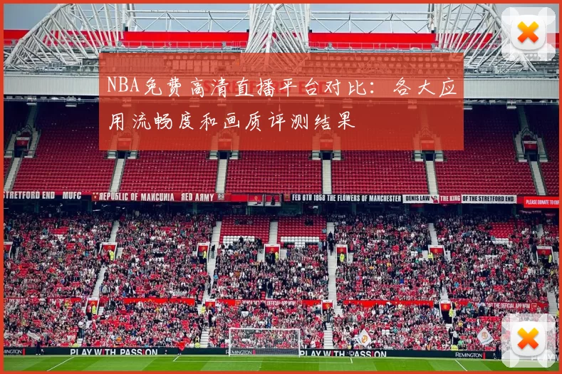 NBA免费高清直播平台对比：各大应用流畅度和画质评测结果