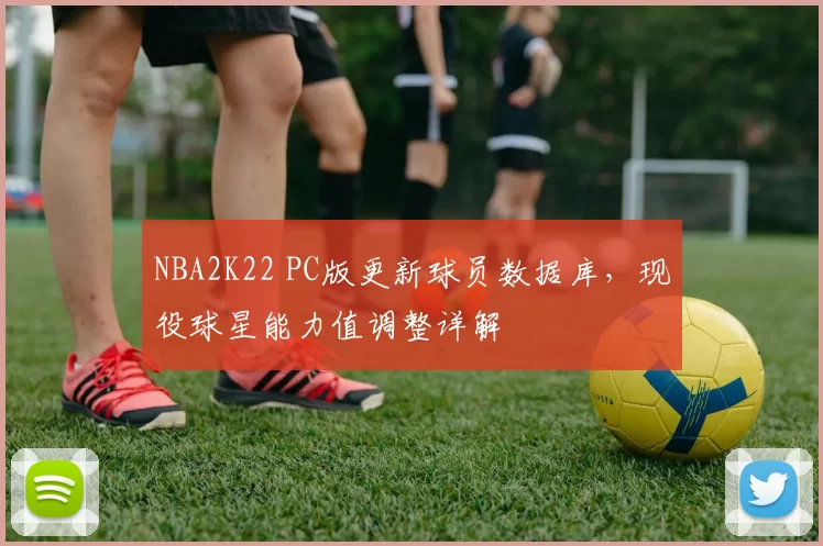 NBA2K22 PC版更新球员数据库,现役球星能力值调整详解