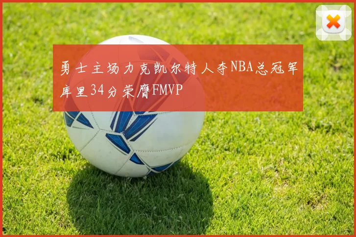 勇士主场力克凯尔特人夺NBA总冠军库里34分荣膺FMVP