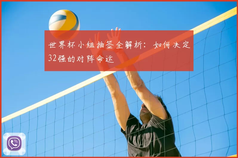 世界杯小组抽签全解析：如何决定32强的对阵命运