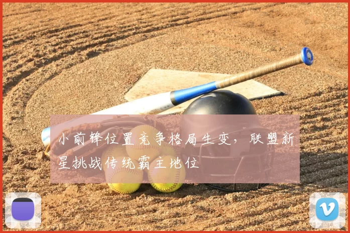 小前锋位置竞争格局生变,联盟新星挑战传统霸主地位