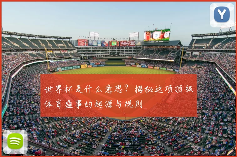 世界杯是什么意思?揭秘这项顶级体育盛事的起源与规则