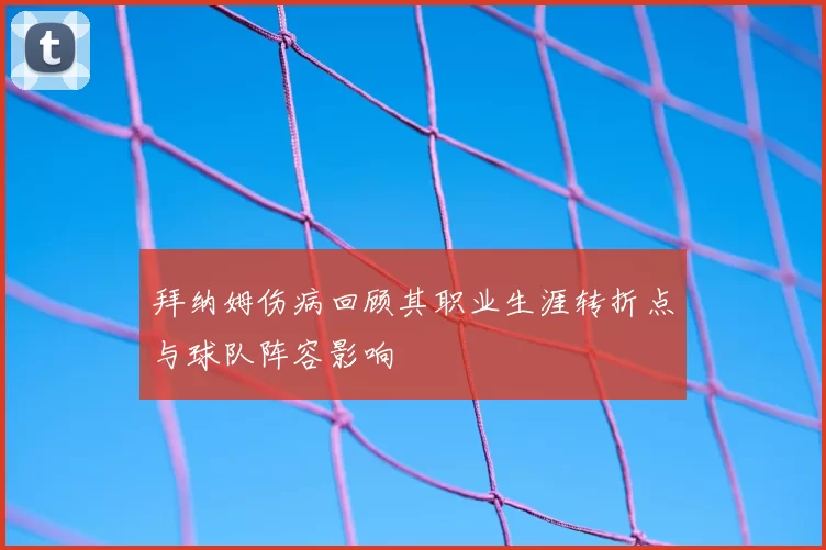 拜纳姆伤病回顾其职业生涯转折点与球队阵容影响