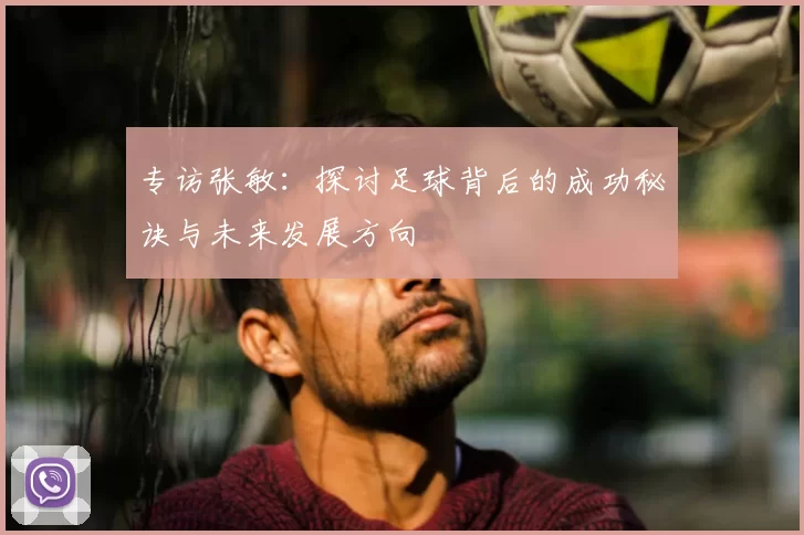 专访张敏：探讨足球背后的成功秘诀与未来发展方向