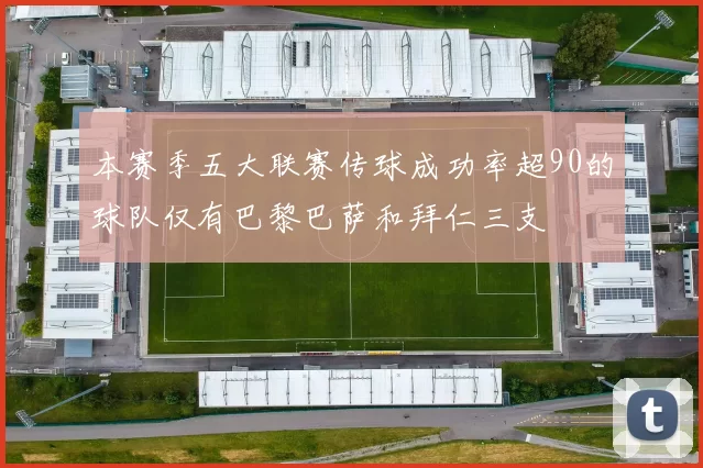 本赛季五大联赛传球成功率超90的球队仅有巴黎巴萨和拜仁三支