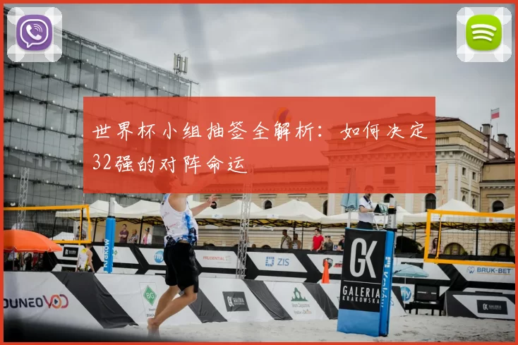 世界杯小组抽签全解析:如何决定32强的对阵命运