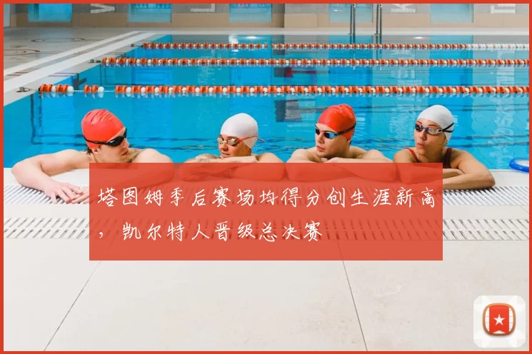 塔图姆季后赛场均得分创生涯新高,凯尔特人晋级总决赛
