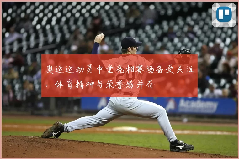 奥运运动员中堂亮相赛场备受关注,体育精神与荣誉感并存