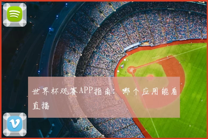 世界杯观赛APP指南：哪个应用能看直播