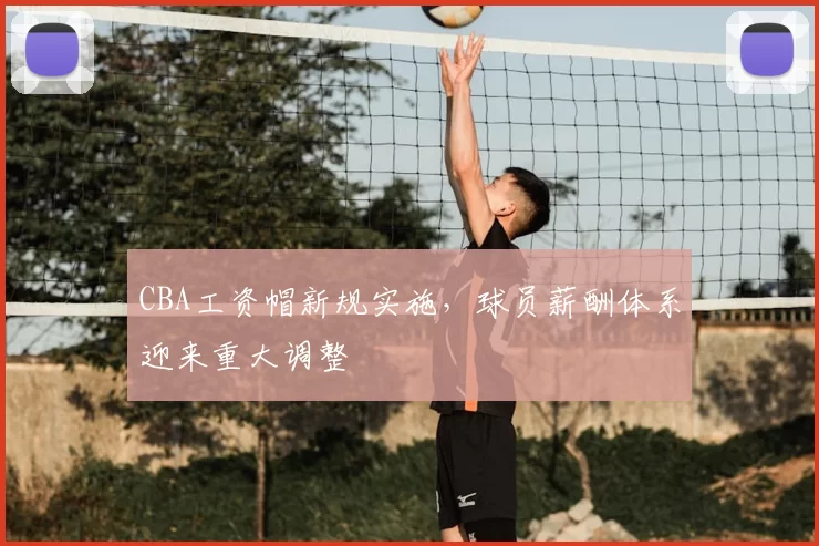 CBA工资帽新规实施,球员薪酬体系迎来重大调整