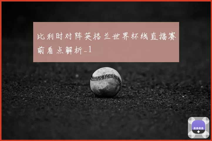 比利时对阵英格兰世界杯线直播赛前看点解析_1