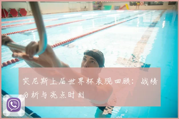 突尼斯上届世界杯表现回顾:战绩分析与亮点时刻