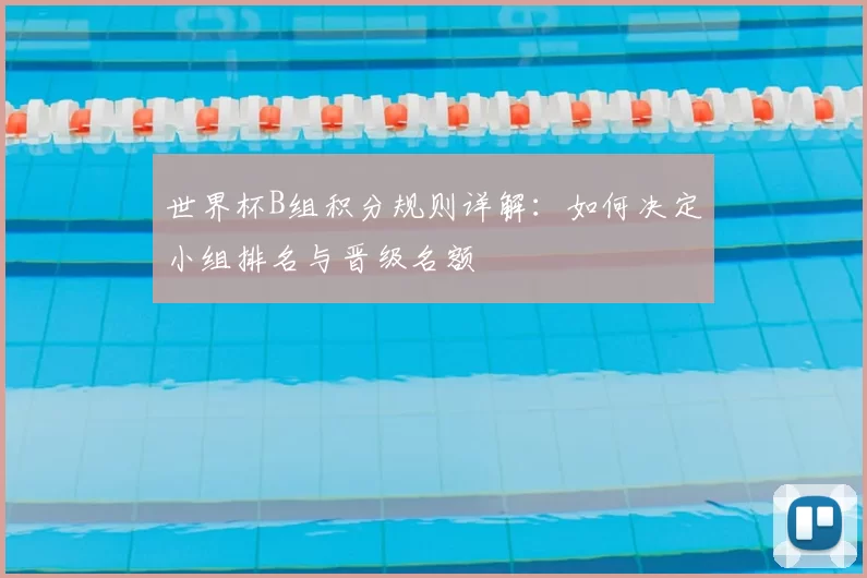 世界杯B组积分规则详解:如何决定小组排名与晋级名额