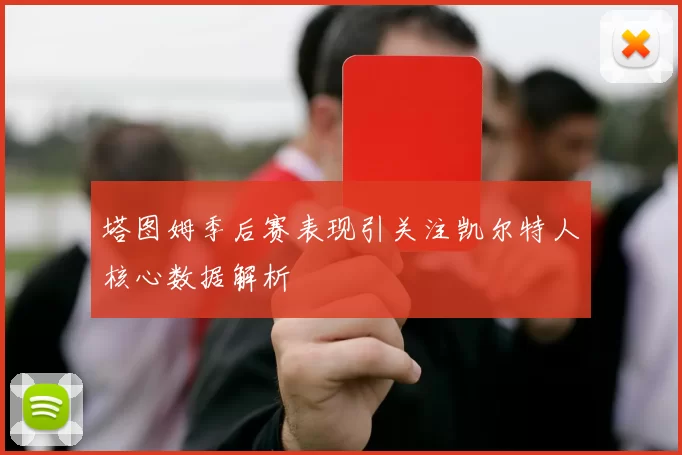 塔图姆季后赛表现引关注凯尔特人核心数据解析