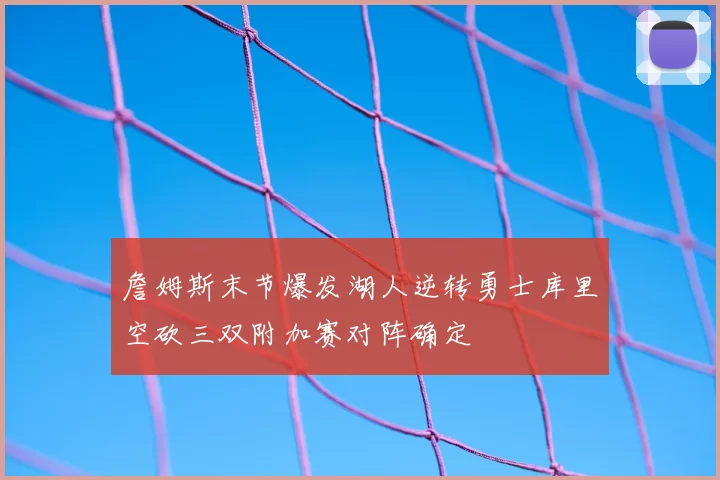 詹姆斯末节爆发湖人逆转勇士库里空砍三双附加赛对阵确定