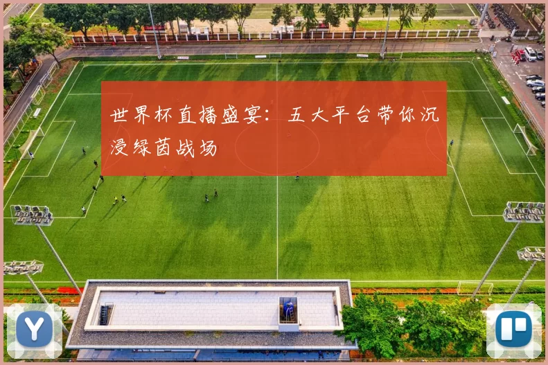 世界杯直播盛宴:五大平台带你沉浸绿茵战场
