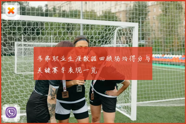 韦弗职业生涯数据回顾场均得分与关键赛季表现一览
