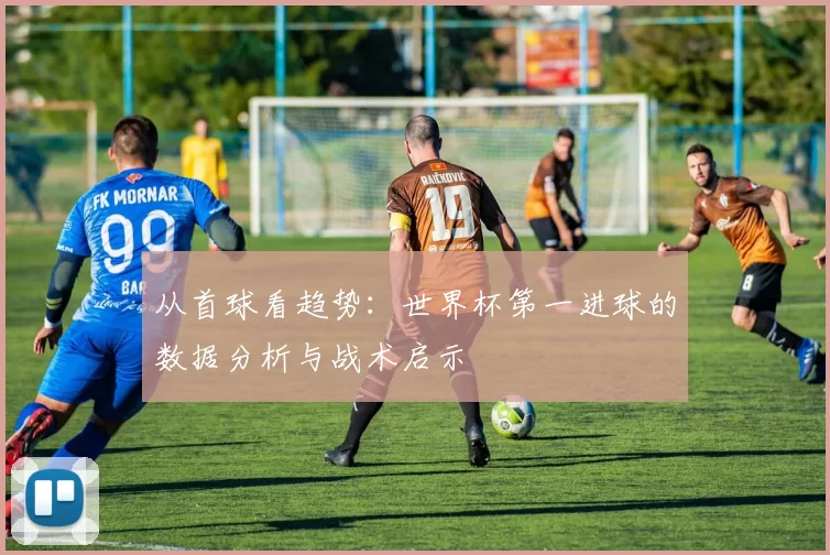从首球看趋势：世界杯第一进球的数据分析与战术启示