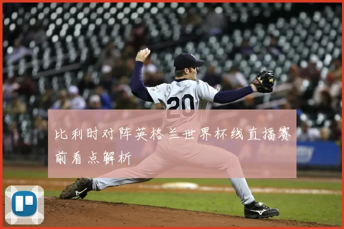 比利时对阵英格兰世界杯线直播赛前看点解析