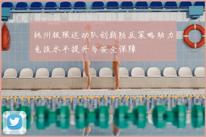 杭州极限运动队创新防反策略助力竞技水平提升与安全保障