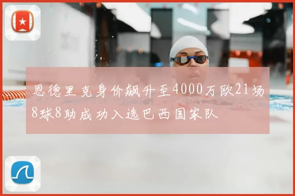 恩德里克身价飙升至4000万欧21场8球8助成功入选巴西国家队