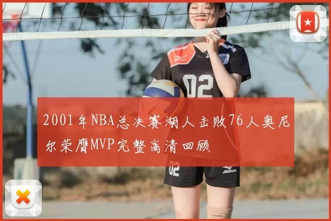 2001年NBA总决赛湖人击败76人奥尼尔荣膺MVP完整高清回顾