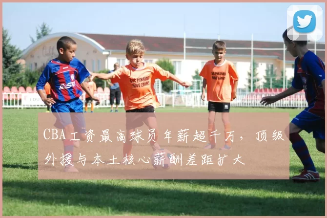 CBA工资最高球员年薪超千万,顶级外援与本土核心薪酬差距扩大