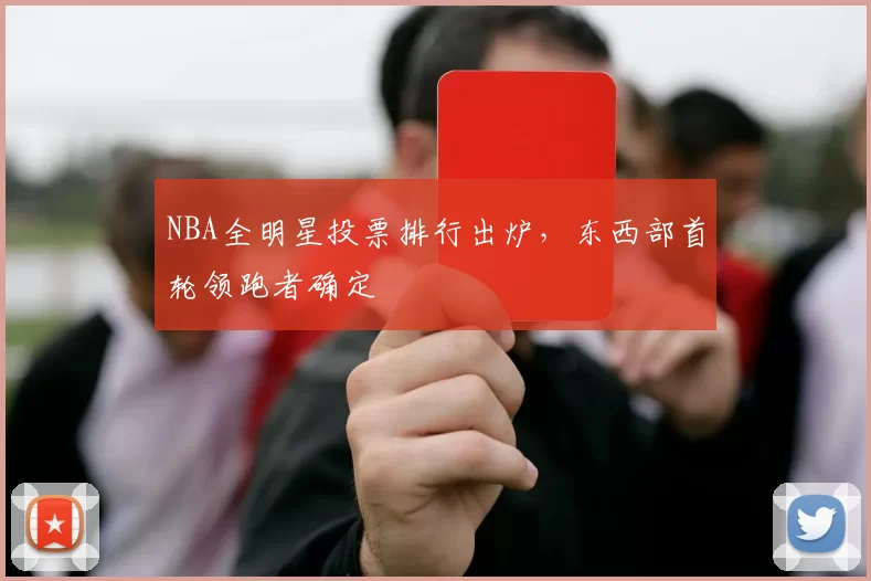 NBA全明星投票排行出炉,东西部首轮领跑者确定