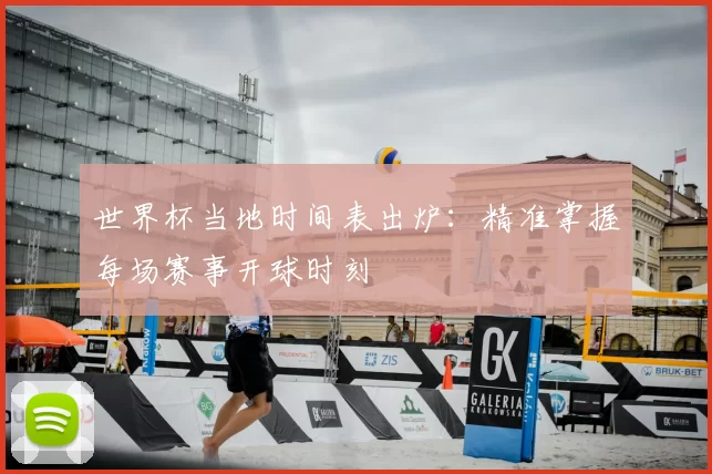 世界杯当地时间表出炉:精准掌握每场赛事开球时刻