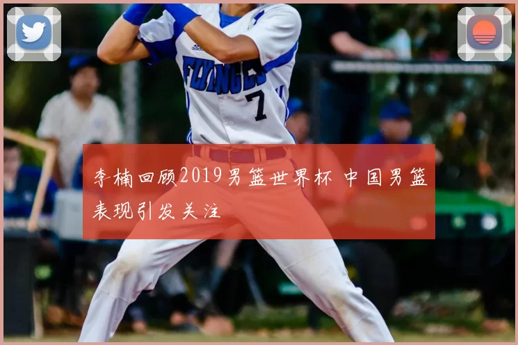 李楠回顾2019男篮世界杯 中国男篮表现引发关注
