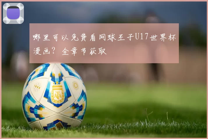 哪里可以免费看网球王子U17世界杯漫画?全章节获取