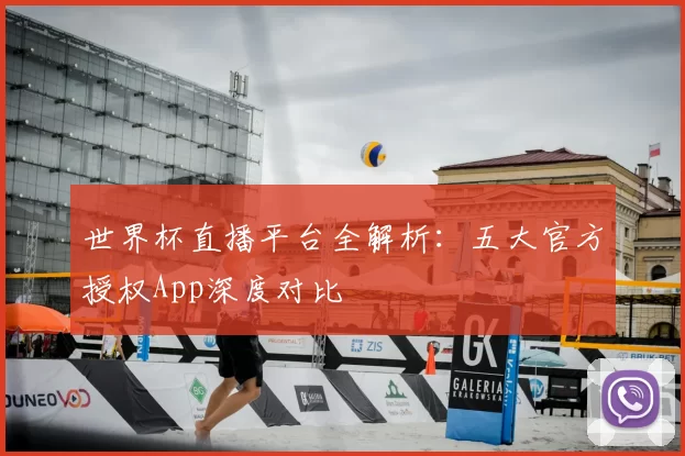 世界杯直播平台全解析：五大官方授权App深度对比